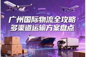 廣州國際物流全攻略 多渠道運(yùn)輸方案盤點(diǎn)