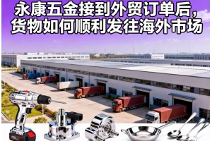 永康五金接到外貿訂單后，貨物如何順利發往海外市場